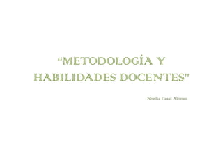 “METODOLOGÍA Y
HABILIDADES DOCENTES”
               Noelia Casal Alonso
 