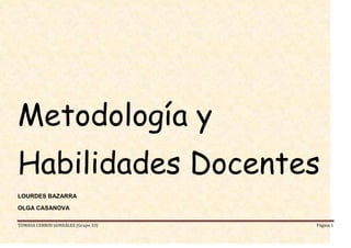 Metodología y
Habilidades Docentes
LOURDES BAZARRA

OLGA CASANOVA

TOMASA CERROS GONZÁLEZ (Grupo 33)   Página 1
 