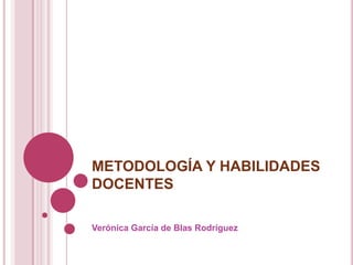 METODOLOGÍA Y HABILIDADES
DOCENTES

Verónica García de Blas Rodríguez
 