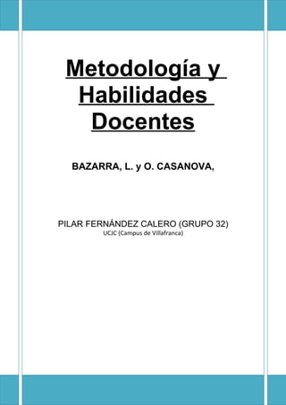 Metodología y
  Habilidades
   Docentes
  BAZARRA, L. y O. CASANOVA,




PILAR FERNÁNDEZ CALERO (GRUPO 32)
        UCJC (Campus de Villafranca)
 
