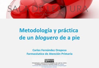 Metodología y práctica 
de un bloguero de a pie 
Carlos Fernández Oropesa 
Farmacéutico de Atención Primaria 
 