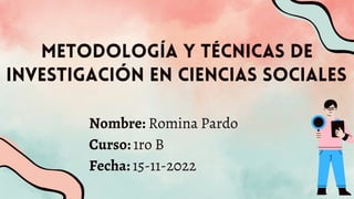 Metodología y Técnicas de
Investigación en Ciencias Sociales
Nombre: Romina Pardo
Curso: 1ro B
Fecha: 15-11-2022
 