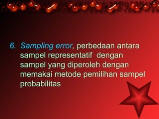 6. Sampling error, perbedaan antara
   sampel representatif dengan
   sampel yang diperoleh dengan
   memakai metode pemilihan sampel
   probabilitas
 