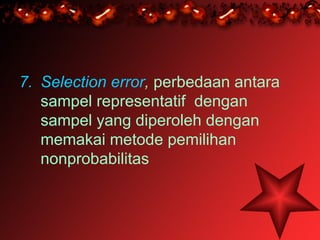 7. Selection error, perbedaan antara
   sampel representatif dengan
   sampel yang diperoleh dengan
   memakai metode pemilihan
   nonprobabilitas
 