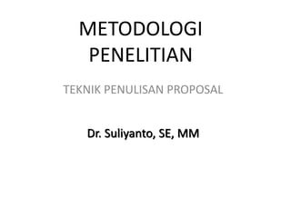 METODOLOGI
PENELITIAN
TEKNIK PENULISAN PROPOSAL
Dr. Suliyanto, SE, MM
 