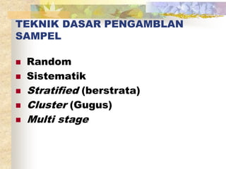 TEKNIK DASAR PENGAMBLAN 
SAMPEL 
 Random 
 Sistematik 
 Stratified (berstrata) 
 Cluster (Gugus) 
 Multi stage 
 