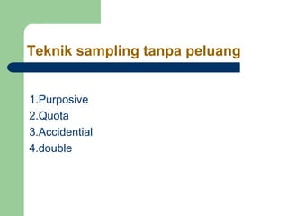 Teknik sampling tanpa peluang 
1.Purposive 
2.Quota 
3.Accidential 
4.double 
 