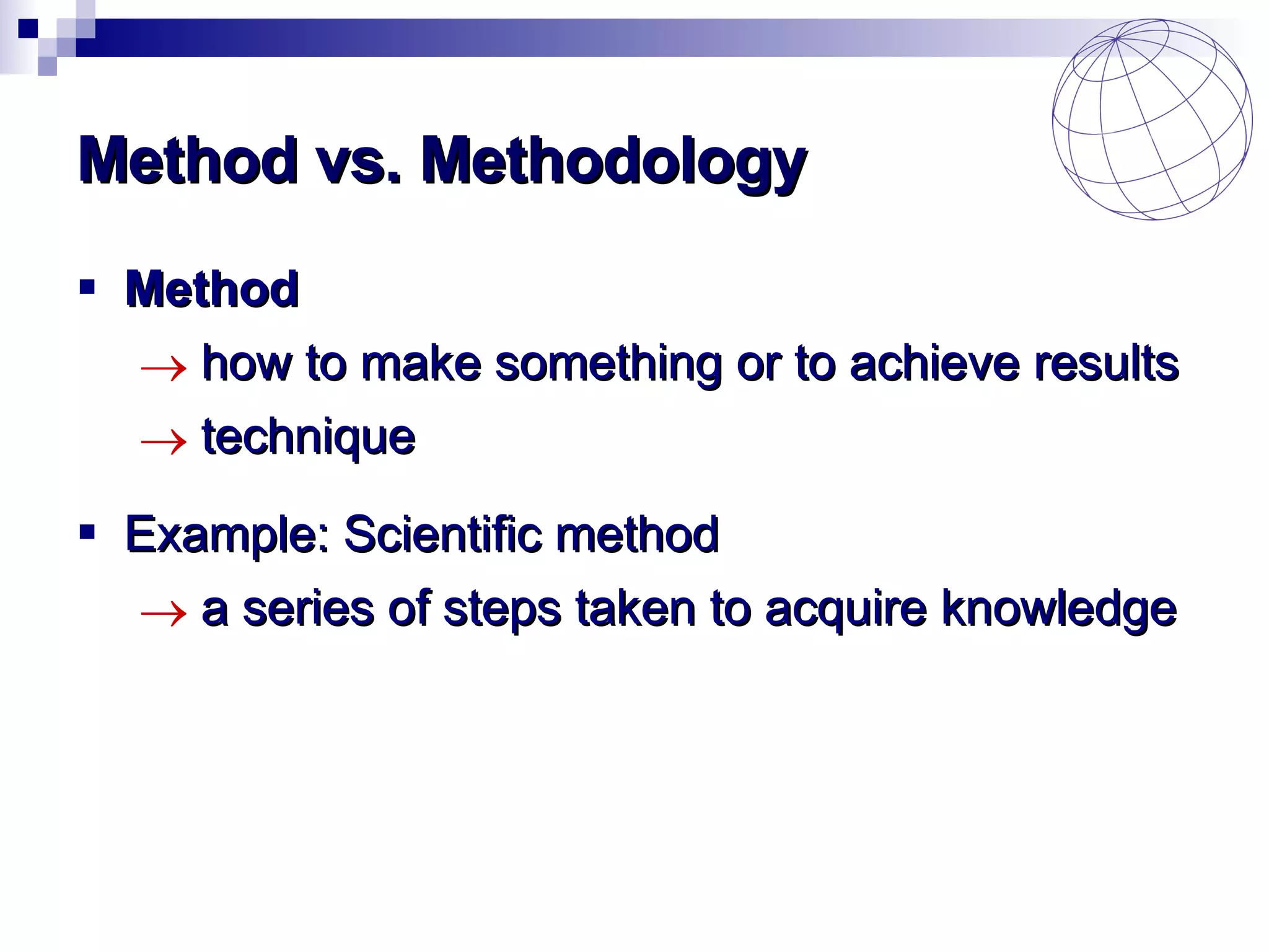 Method vs. Methodology Method how to make something or to achieve results technique Example: Scientific method a series of steps taken to acquire knowledge 