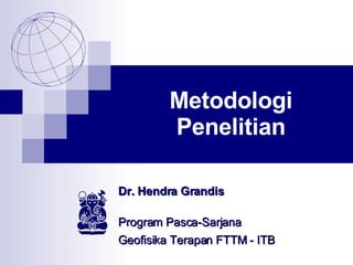 Metodologi Penelitian Dr. Hendra Grandis Program Pasca-Sarjana  Geofisika Terapan FTTM - ITB 