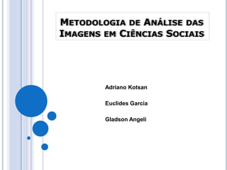 Metodologia de Análise das Imagens em Ciências Sociais Adriano Kotsan Euclides Garcia  Gladson Angeli 