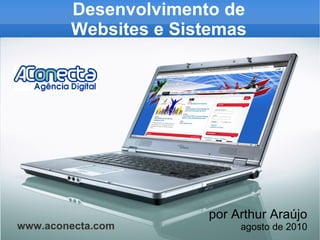 Desenvolvimento de Websites e Sistemas por Arthur Araújo agosto de 2010 www.aconecta.com 
