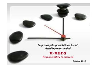 Empresas y Responsabilidad Social:
desafío y oportunidad
n-nova
Responsibility to Succeed
Octubre 2010
 