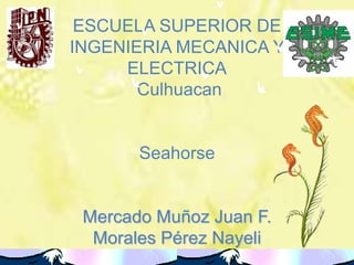 ESCUELA SUPERIOR DE INGENIERIA MECANICA Y ELECTRICACulhuacanSeahorseMercado Muñoz Juan F.Morales Pérez Nayeli 