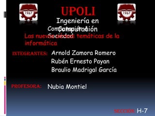 UPOLI Ingeniería en Computación Computación & Sociedad Las nuevas aéreas temáticas de la informática Arnold Zamora Romero  Integrantes: Rubén Ernesto Payan Braulio Madrigal García profesora: Nubia Montiel  Sección: H-7 