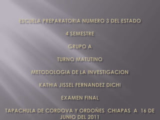 Escuela preparatoria numero 3 del estado4 semestregrupo Aturno matutinometodologia de la investigacionkathiajisselfernandezdichiexamen finaltapachula de cordova y ordoñeschiapas  a  16 de junio del 2011 