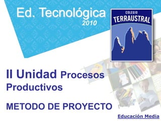 Ed. Tecnológica 2010 II Unidad Procesos Productivos METODO DE PROYECTO Educación Media 