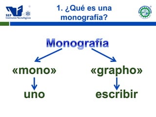 1. ¿Qué es una
        monografía?




«mono»         «grapho»

 uno            escribir
 