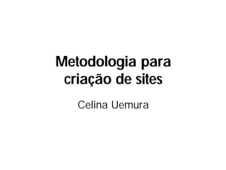Metodologia para
 criação de sites
   Celina Uemura
 