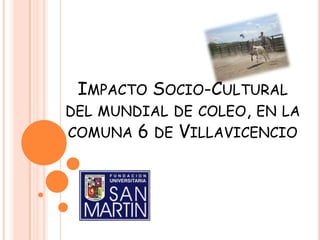 IMPACTO SOCIO-CULTURAL
DEL MUNDIAL DE COLEO, EN LA
COMUNA 6 DE VILLAVICENCIO
 