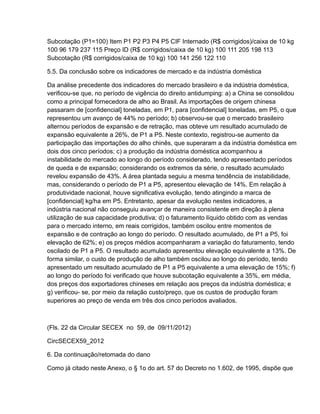 Subcotação (P1=100) Item P1 P2 P3 P4 P5 CIF Internado (R$ corrigidos)/caixa de 10 kg
100 96 179 237 115 Preço ID (R$ corrigidos/caixa de 10 kg) 100 111 205 198 113
Subcotação (R$ corrigidos/caixa de 10 kg) 100 141 256 122 110

5.5. Da conclusão sobre os indicadores de mercado e da indústria doméstica

Da análise precedente dos indicadores do mercado brasileiro e da indústria doméstica,
verificou-se que, no período de vigência do direito antidumping: a) a China se consolidou
como a principal fornecedora de alho ao Brasil. As importações de origem chinesa
passaram de [confidencial] toneladas, em P1, para [confidencial] toneladas, em P5, o que
representou um avanço de 44% no período; b) observou-se que o mercado brasileiro
alternou períodos de expansão e de retração, mas obteve um resultado acumulado de
expansão equivalente a 26%, de P1 a P5. Neste contexto, registrou-se aumento da
participação das importações do alho chinês, que superaram a da indústria doméstica em
dois dos cinco períodos; c) a produção da indústria doméstica acompanhou a
instabilidade do mercado ao longo do período considerado, tendo apresentado períodos
de queda e de expansão; considerando os extremos da série, o resultado acumulado
revelou expansão de 43%. A área plantada seguiu a mesma tendência de instabilidade,
mas, considerando o período de P1 a P5, apresentou elevação de 14%. Em relação à
produtividade nacional, houve significativa evolução, tendo atingindo a marca de
[confidencial] kg/ha em P5. Entretanto, apesar da evolução nestes indicadores, a
indústria nacional não conseguiu avançar de maneira consistente em direção à plena
utilização de sua capacidade produtiva; d) o faturamento líquido obtido com as vendas
para o mercado interno, em reais corrigidos, também oscilou entre momentos de
expansão e de contração ao longo do período. O resultado acumulado, de P1 a P5, foi
elevação de 62%; e) os preços médios acompanharam a variação do faturamento, tendo
oscilado de P1 a P5. O resultado acumulado apresentou elevação equivalente a 13%. De
forma similar, o custo de produção de alho também oscilou ao longo do período, tendo
apresentado um resultado acumulado de P1 a P5 equivalente a uma elevação de 15%; f)
ao longo do período foi verificado que houve subcotação equivalente a 35%, em média,
dos preços dos exportadores chineses em relação aos preços da indústria doméstica; e
g) verificou- se, por meio da relação custo/preço, que os custos de produção foram
superiores ao preço de venda em três dos cinco períodos avaliados.



(Fls. 22 da Circular SECEX no 59, de 09/11/2012)

CircSECEX59_2012

6. Da continuação/retomada do dano

Como já citado neste Anexo, o § 1o do art. 57 do Decreto no 1.602, de 1995, dispõe que
 
