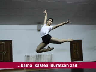 …baina ikastea liluratzen zait”
 