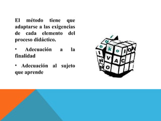 El método tiene que
adaptarse a las exigencias
de cada elemento del
proceso didáctico.
• Adecuación a la
finalidad
• Adecuación al sujeto
que aprende
 