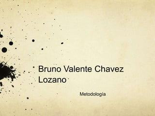 Bruno Valente Chavez
Lozano
Metodología
 