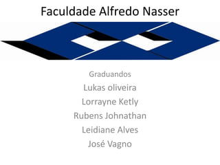 Faculdade Alfredo Nasser

Graduandos

Lukas oliveira
Lorrayne Ketly
Rubens Johnathan
Leidiane Alves
José Vagno

 