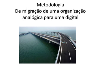 Metodologia
de migração de uma organização
analógica para uma digital
 