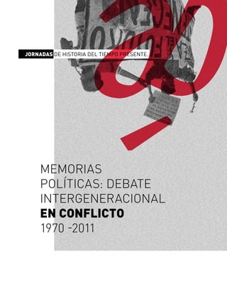 MEMORIAS
POLÍTICAS: DEBATE
INTERGENERACIONAL
EN CONFLICTO
1970 -2011
JORNADAS DE HISTORIA DEL TIEMPO PRESENTE.
 