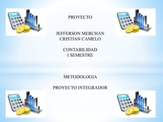 PROYECTO
JEFFERSON MERCHAN
CRISTIAN CAMELO
CONTABILIDAD
I SEMESTRE
METODOLOGIA
PROYECTO INTEGRADOR
 