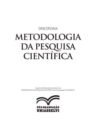 METODOLOGIA
DA PESQUISA
CIENTÍFICA
DISCIPLINA
Apostila elaborada pelos professores de
METODOLOGIA DA PESQUISA CIENTÍFICA da Pós-graduação UNIASSELVI
 