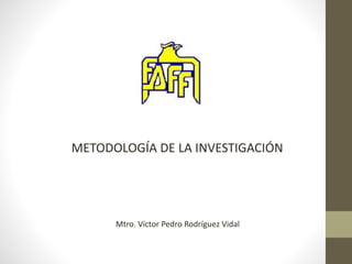 METODOLOGÍA DE LA INVESTIGACIÓN
Mtro. Víctor Pedro Rodríguez Vidal
 