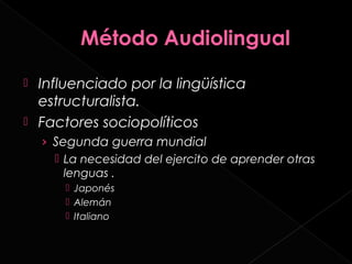  Influenciado por la lingüística
  estructuralista.
 Factores sociopolíticos
    › Segunda guerra mundial
       La necesidad del ejercito de aprender otras
        lenguas .
         Japonés
         Alemán
         Italiano
 