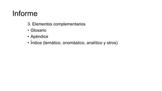 Informe
3. Elementos complementarios
• Glosario
• Apéndice
• Índice (temático, onomástico, analítico y otros)
 