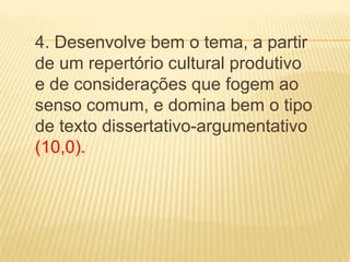 4. Desenvolve bem o tema, a partir
de um repertório cultural produtivo
e de considerações que fogem ao
senso comum, e domina bem o tipo
de texto dissertativo-argumentativo
(10,0).
 