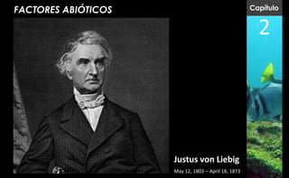 FACTORES ABIÓTICOS                                   Capítulo


                                                       2




                     Justus von Liebig
                     May 12, 1803 – April 18, 1873
 