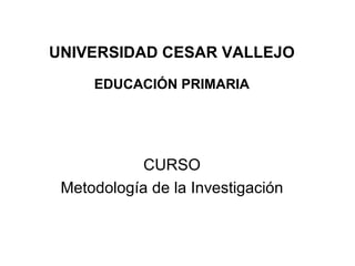 UNIVERSIDAD CESAR VALLEJO
EDUCACIÓN PRIMARIA
CURSO
Metodología de la Investigación
 