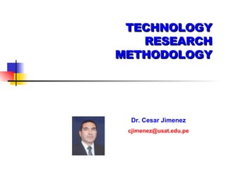 TECHNOLOGY RESEARCH METHODOLOGY Dr. Cesar Jimenez   [email_address]   