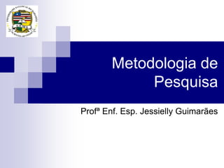 Metodologia de
Pesquisa
Profª Enf. Esp. Jessielly Guimarães
 