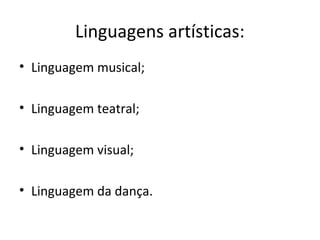 Linguagens artísticas:
• Linguagem musical;
• Linguagem teatral;
• Linguagem visual;
• Linguagem da dança.
 