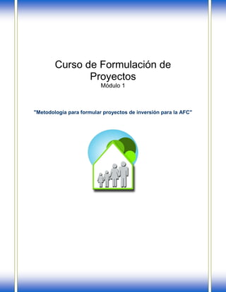 Formulación de Proyectos para la Agricultura Familiar Campesina – Módulo 1
Programa de Capacitación Consultores INDAP – 2009
Curso de Formulación de
Proyectos
Módulo 1
"Metodología para formular proyectos de inversión para la AFC"
 