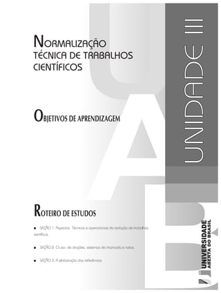 ROTEIRO DE ESTUDOS
■■ SEÇÃO 1: Aspectos Técnicos e operacionais da redação de trabalhos
científicos
■■ SEÇÃO 2: O uso de citações, sistemas de chamada e notas.
■■ SEÇÃO 3: A elaboração das referências
NORMALIZAÇÃO
TÉCNICA DE TRABALHOS
CIENTÍFICOS
OBJETIVOS DE APRENDIZAGEM
UNIDADEIII
 