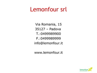 Lemonfour srl Via Romania, 15 35127 – Padova  T.:0499989900 F.:0499989999 [email_address] www.lemonfour.it 