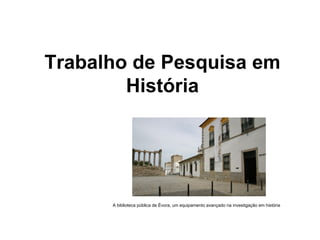 Trabalho de Pesquisa em História A biblioteca pública de Évora, um equipamento avançado na investigação em história 