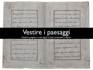 Vestire i paesaggi
Gestire progetti in rete legati ai beni archivistici e librari
 