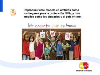 Reproducir este modelo en ámbitos como
los hogares para la protección NNA; y más
amplios como las ciudades y el país entero.
 