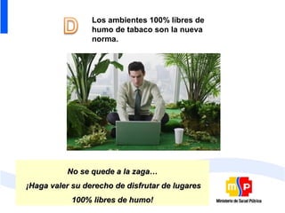 Los ambientes 100% libres de
                 humo de tabaco son la nueva
                 norma.




          No se quede a la zaga…
¡Haga valer su derecho de disfrutar de lugares
           100% libres de humo!
 