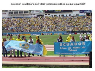 Selección Ecuatoriana de Fútbol “personaje público que no fuma 2002”
 
