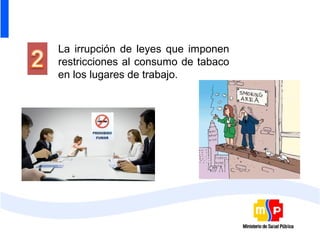 La irrupción de leyes que imponen
restricciones al consumo de tabaco
en los lugares de trabajo.
 